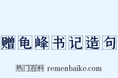 赠龟峰书记造句是什么意思的图片